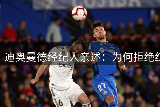 迪奥曼德经纪人亲述：为何拒绝红军选择皇马